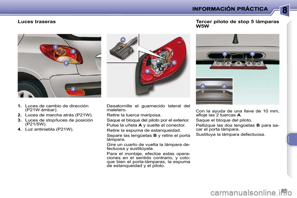 Peugeot 206 P 2010  Manual del propietario (in Spanish) 85
  Tercer piloto de stop 5 lámparas  
W5W 
 Desatornille  el  guarnecido  lateral  del  
maletero.  
 Retire la tuerca mariposa. 
 Saque el bloque del piloto por el exterior. 
 Pulse la uñeta   A 