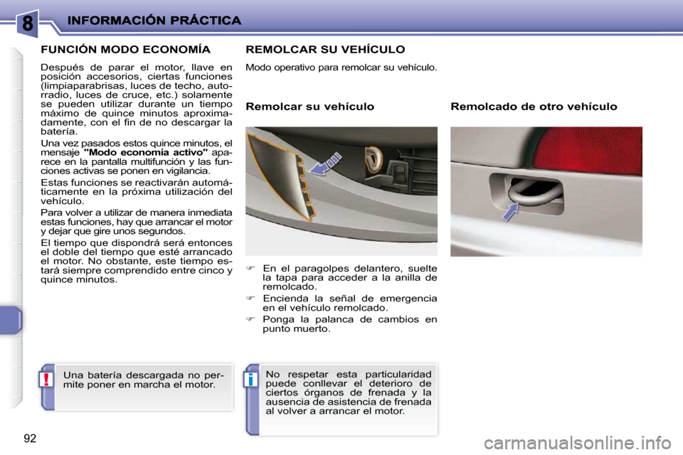Peugeot 206 P 2010  Manual del propietario (in Spanish) !i
92
FUNCIÓN MODO ECONOMÍA 
 Después  de  parar  el  motor,  llave  en  
posición  accesorios,  ciertas  funciones 
(limpiaparabrisas, luces de techo, auto-
rradio,  luces  de  cruce,  etc.)  sol