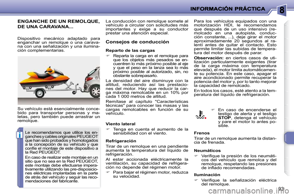 Peugeot 206 P 2010  Manual del propietario (in Spanish) i
93
ENGANCHE DE UN REMOLQUE, 
DE UNA CARAVANA... 
 Su vehículo está esencialmente conce- 
bido  para  transportar  personas  y  ma-
letas,  pero  también  puede  arrastrar  un 
remolque.   Consejo