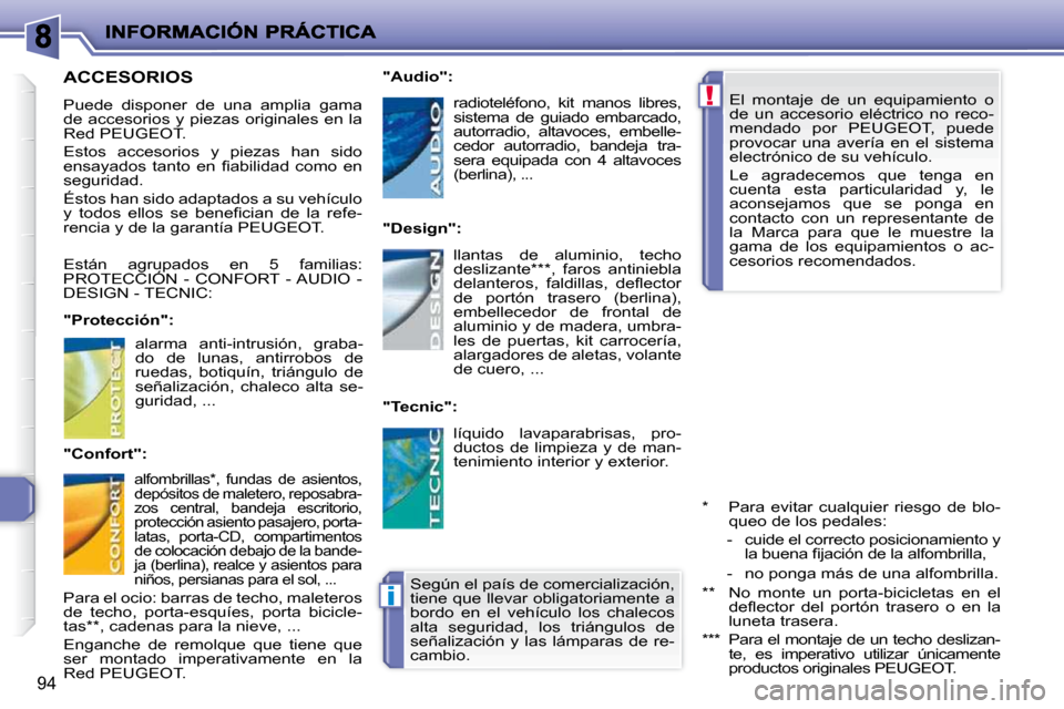 Peugeot 206 P 2010  Manual del propietario (in Spanish) !
i
94
  El  montaje  de  un  equipamiento  o  
de  un  accesorio  eléctrico  no  reco-
mendado  por  PEUGEOT,  puede 
provocar  una  avería  en  el  sistema 
electrónico de su vehículo.  
 Le  ag