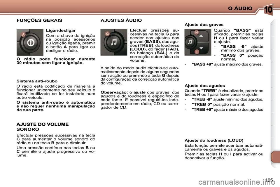 Peugeot 206 P 2010  Manual do proprietário (in Portuguese) 10
105
 FUNÇÕES GERAIS  
  Ligar/desligar  
 Com a chave da ignição  
na  posição  acessórios 
ou ignição ligada, premir 
o  botão   A   para  ligar  ou 
desligar o rádio. 
  Sistema anti-r