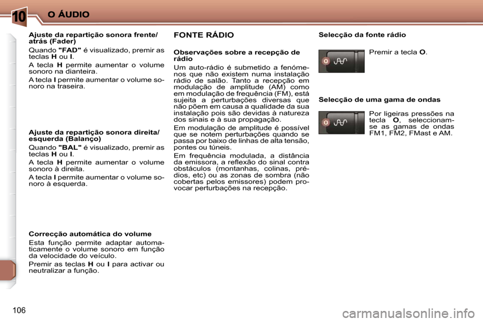Peugeot 206 P 2010  Manual do proprietário (in Portuguese) 10
106
  Ajuste da repartição sonora frente/ 
atrás (Fader)  
 Quando  "FAD"  é visualizado, premir as 
teclas   H  ou   I . 
 A  tecla    H   permite  aumentar  o  volume 
sonoro na dianteira.  
