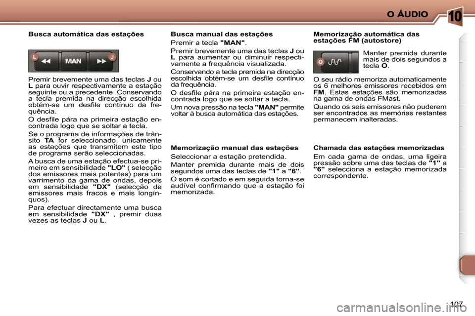 Peugeot 206 P 2010  Manual do proprietário (in Portuguese) 10
107
  Busca automática das estações  
 Premir brevemente uma das teclas  J  ou 
 
L   para ouvir respectivamente a estação 
seguinte ou a precedente. Conservando  
a  tecla  premida  na  direc