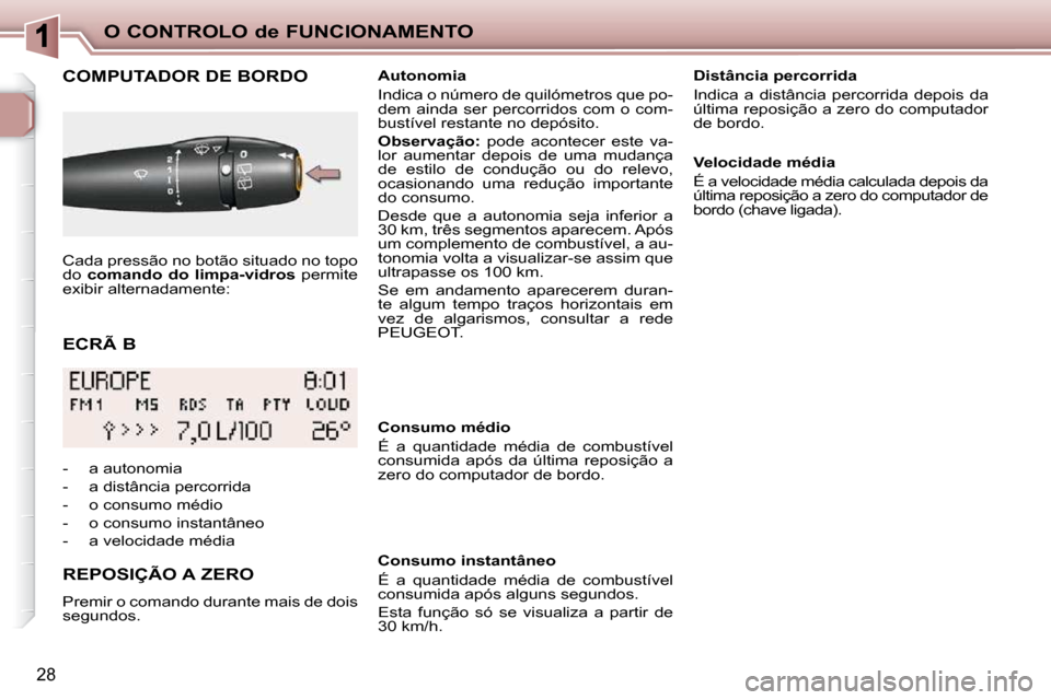 Peugeot 206 P 2010  Manual do proprietário (in Portuguese) O CONTROLO de FUNCIONAMENTO
28
  ECRÃ B 
       COMPUTADOR DE BORDO 
  REPOSIÇÃO A ZERO  
 Premir o comando durante mais de dois  
segundos.     Autonomia  
 Indica o número de quilómetros que po