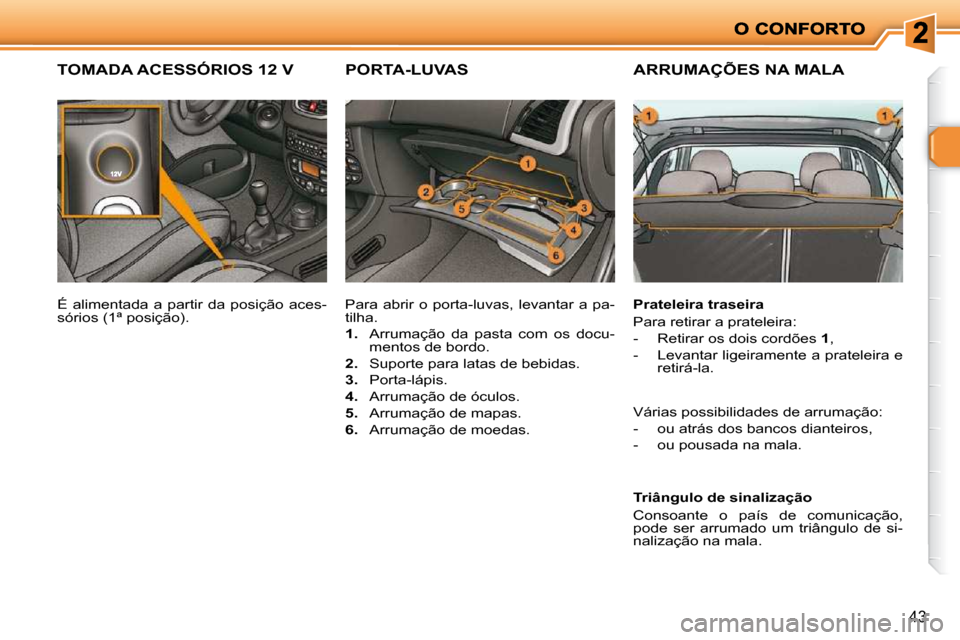 Peugeot 206 P 2010  Manual do proprietário (in Portuguese) 43
ARRUMAÇÕES NA MALA  
  Prateleira traseira  
 Para retirar a prateleira:  
   -   Retirar os dois cordões  1 , 
  -   Levantar ligeiramente a prateleira e  retirá-la.  
  Triângulo de sinaliza