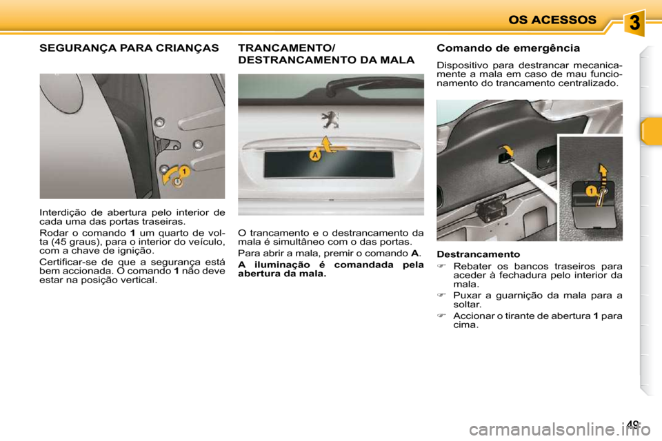 Peugeot 206 P 2010  Manual do proprietário (in Portuguese) 4949
SEGURANÇA PARA CRIANÇAS 
 Interdição  de  abertura  pelo  interior  de  
cada uma das portas traseiras.  
 Rodar  o  comando   1   um  quarto  de  vol-
ta (45 graus), para o interior do veíc