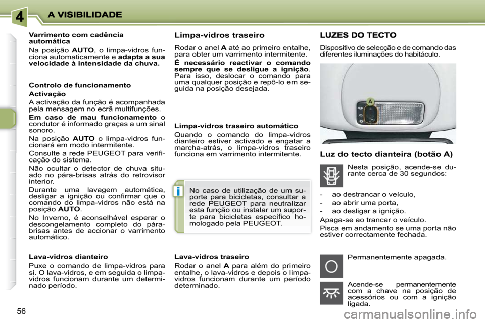 Peugeot 206 P 2010  Manual do proprietário (in Portuguese) i
56
        Varrimento com cadência  
automática  
 Na  posição   AUTO ,  o  limpa-vidros  fun-
ciona automaticamente e   adapta a sua 
velocidade à intensidade da chuva.    
  Controlo de funci