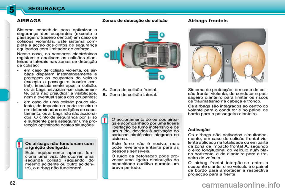 Peugeot 206 P 2010  Manual do proprietário (in Portuguese) !!
SEGURANÇA
62
  AIRBAGS 
       Airbags frontais 
  Zonas de detecção de colisão 
 Sistema  concebido  para  optimizar  a  
segurança  dos  ocupantes  (excepto  o 
passageiro traseiro central) 