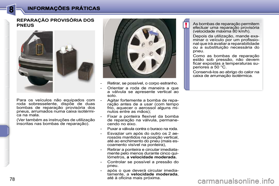 Peugeot 206 P 2010 Manual do proprietário (in Portuguese) !
78
REPARAÇÃO PROVISÓRIA DOS
PNEUS
Para os veículos não equipados com
roda sobresselente, dispõe de duas
bombas de reparação provisória dos
pneus, arrumados numa caixa Peugeot 206 P 2010 Manual do proprietário (in Portuguese) !
78
REPARAÇÃO PROVISÓRIA DOS
PNEUS
Para os veículos não equipados com
roda sobresselente, dispõe de duas
bombas de reparação provisória dos
pneus, arrumados numa caixa