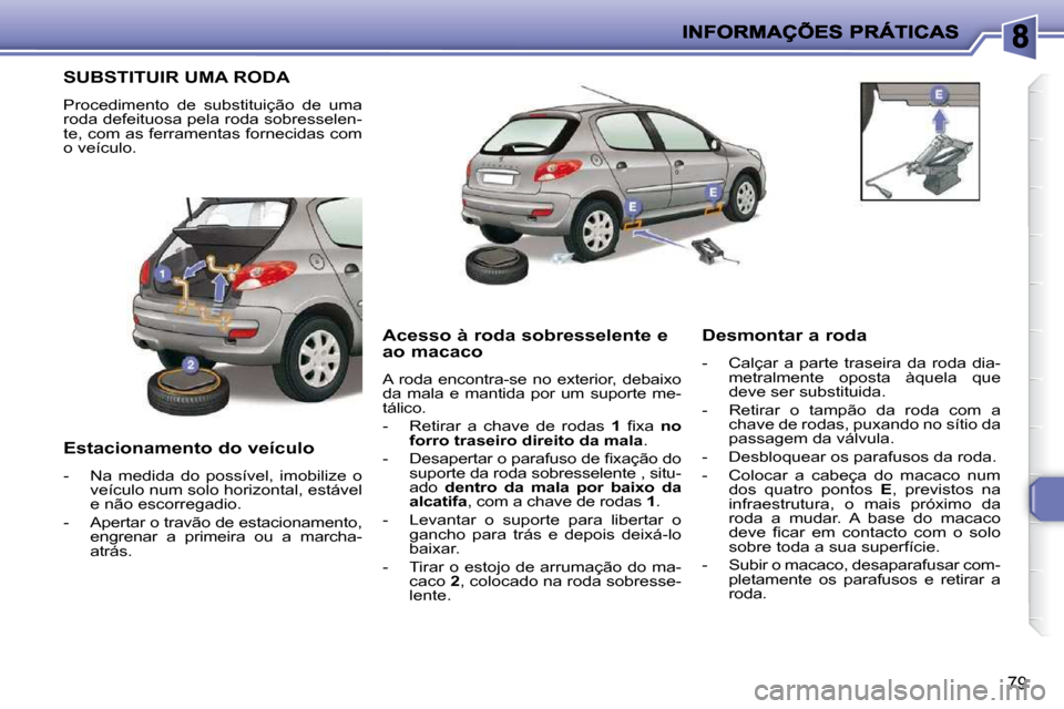 Peugeot 206 P 2010 Manual do proprietário (in Portuguese) 79
SUBSTITUIR UMA RODA
Procedimento de substituição de uma
roda defeituosa pela roda sobresselen-
te, com as ferramentas fornecidas com
o veículo.
Estacionamento do veículo
- N Peugeot 206 P 2010 Manual do proprietário (in Portuguese) 79
SUBSTITUIR UMA RODA
Procedimento de substituição de uma
roda defeituosa pela roda sobresselen-
te, com as ferramentas fornecidas com
o veículo.
Estacionamento do veículo
- N