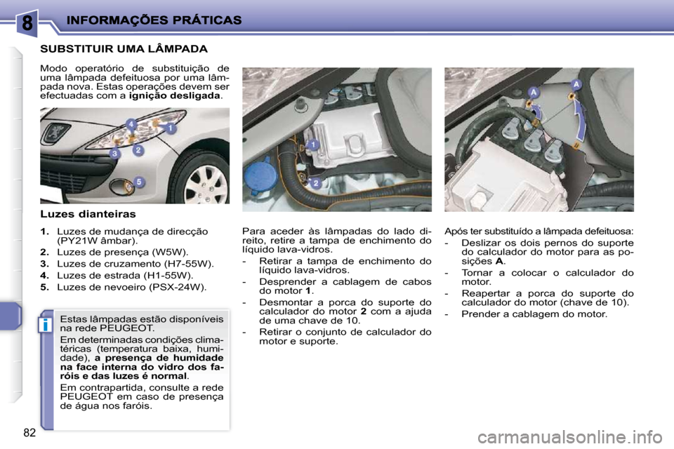 Peugeot 206 P 2010 Manual do proprietário (in Portuguese) i
82
SUBSTITUIR UMA LÂMPADA
Luzes dianteiras
1. Luzes de mudança de direcção
(PY21W âmbar).
2. Luzes de presença (W5W).
3. Luzes de cruzamento (H7-55W).
4. Luze Peugeot 206 P 2010 Manual do proprietário (in Portuguese) i
82
SUBSTITUIR UMA LÂMPADA
Luzes dianteiras
1. Luzes de mudança de direcção
(PY21W âmbar).
2. Luzes de presença (W5W).
3. Luzes de cruzamento (H7-55W).
4. Luze