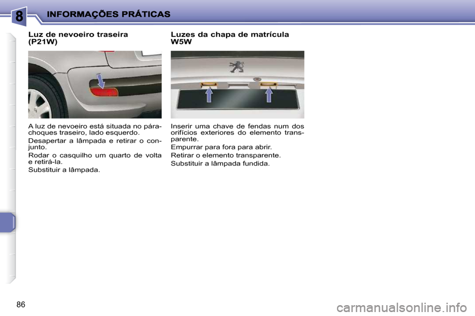Peugeot 206 P 2010  Manual do proprietário (in Portuguese) 86
  Luz de nevoeiro traseira  
(P21W)  
 A luz de nevoeiro está situada no pára- 
choques traseiro, lado esquerdo.  
 Desapertar  a  lâmpada  e  retirar  o  con- 
junto.  
 Rodar  o  casquilho  um