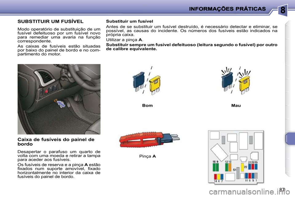 Peugeot 206 P 2010  Manual do proprietário (in Portuguese) 87
SUBSTITUIR UM FUSÍVEL 
 Modo operatório de substituição de um  
fusível  defeituoso  por  um  fusível  novo 
para  remediar  uma  avaria  na  função 
correspondente.  
 As  caixas  de  fus