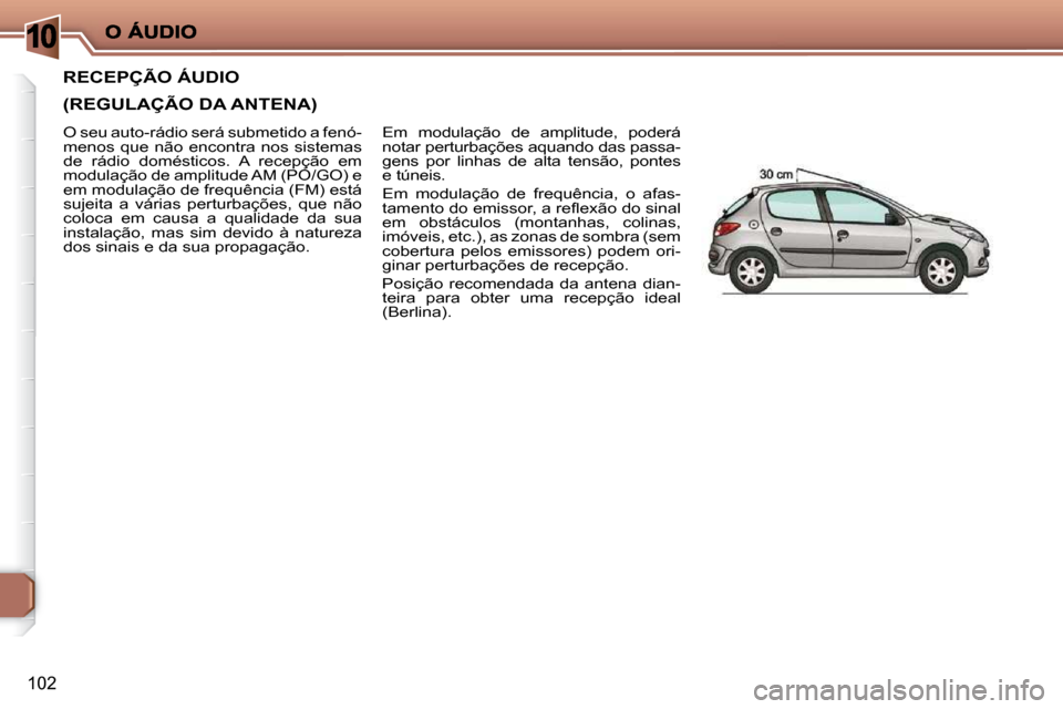 Peugeot 206 P 2010  Manual do proprietário (in Portuguese) 10
102
RECEPÇÃO ÁUDIO  
(REGULAÇÃO DA ANTENA) 
 Em  modulação  de  amplitude,  poderá  
notar perturbações aquando das passa-
gens  por  linhas  de  alta  tensão,  pontes 
e túneis.  
 Em 