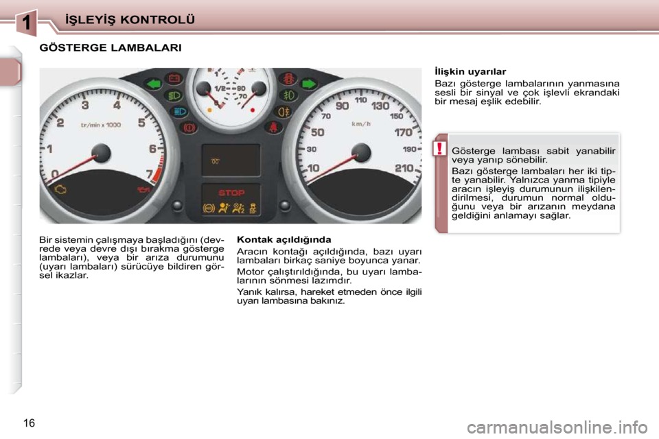 Peugeot 206 P 2010  Kullanım Kılavuzu (in Turkish) !
�İ�Ş�L�E�Y�İ�Ş� �K�O�N�T�R�O�L�Ü
16
� �G�ö�s�t�e�r�g�e�  �l�a�m�b�a�s�ı�  �s�a�b�i�t�  �y�a�n�a�b�i�l�i�r�  
�v�e�y�a� �y�a�n�ı�p� �s�ö�n�e�b�i�l�i�r�.�  
� �B�a�z�ı� �g�ö�s�t�e�r�g�e� �l