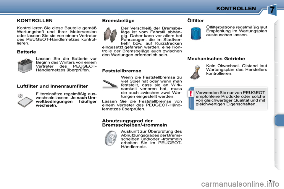 Peugeot 206 P 2009  Betriebsanleitung (in German) !
71
 KONTROLLEN 
 Kontrollieren Sie diese Bauteile gemäß  
Wartungsheft  und  Ihrer  Motorversion 
oder lassen Sie sie von einem Vertreter 
des  PEUGEOT-Händlernetzes  kontrol-
lieren.  
  Batteri