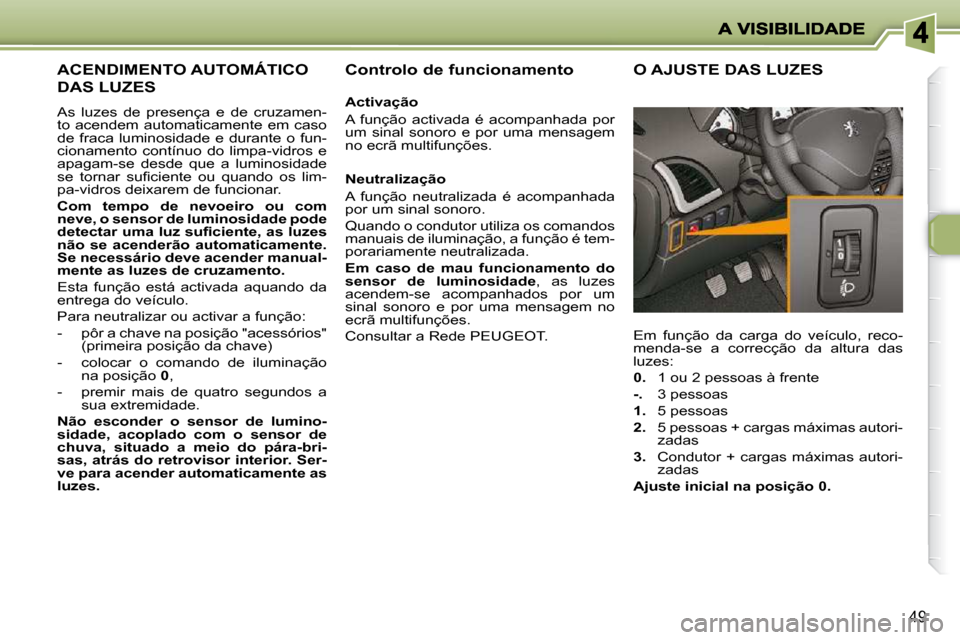Peugeot 206 P 2009 Manual do proprietário (in Portuguese) 49
ACENDIMENTO AUTOMÁTICO
DAS LUZES
As luzes de presença e de cruzamen-
to acendem automaticamente em caso
de fraca luminosidade e durante o fun-
cionamento contínuo do lim Peugeot 206 P 2009 Manual do proprietário (in Portuguese) 49
ACENDIMENTO AUTOMÁTICO
DAS LUZES
As luzes de presença e de cruzamen-
to acendem automaticamente em caso
de fraca luminosidade e durante o fun-
cionamento contínuo do lim