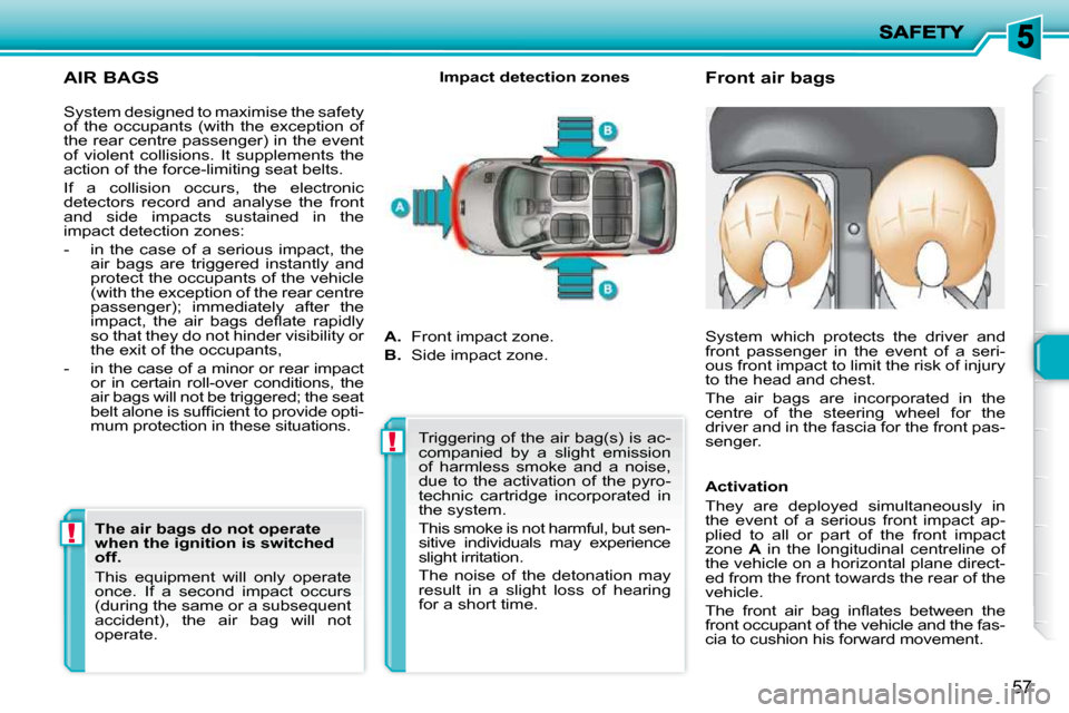 Peugeot 206 P Dag 2009  Owners Manual !!
57
  AIR BAGS 
  Front air bags 
  Impact detection zones 
 System designed to maximise the safety  
of  the  occupants  (with  the  exception  of 
the rear centre passenger) in the event 
of  viol