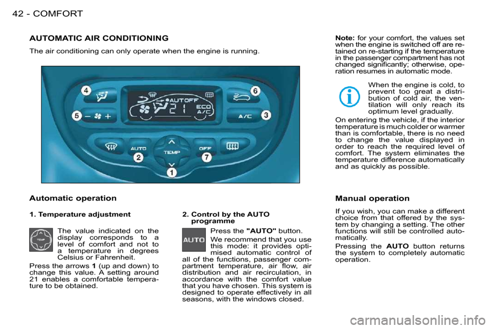 Peugeot 206 S Dag 2008  Owners Manual COMFORT42 -
       AUTOMATIC AIR CONDITIONING 
 The air conditioning can only operate when the engine is running. 
  Automatic operation    2.  Control by the AUTO programme 
 Press the   "AUTO"� � �b