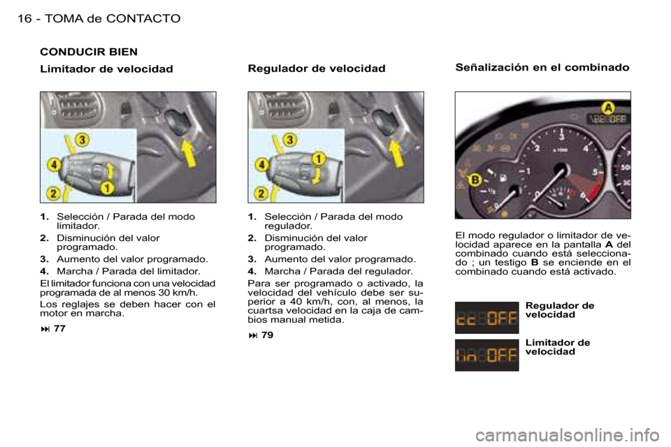 Peugeot 206 SW 2008  Manual del propietario (in Spanish) TOMA de CONTACTO
16 -
CONDUCIR BIEN
Limitador de velocidad 
1.   Selección / Parada del modo 
limitador.
2.   Disminución del valor 
programado.
3.   Aumento del valor programado.
4.   Marcha / Para