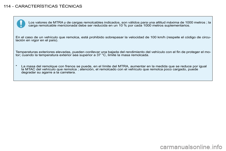 Peugeot 206 SW 2008  Manual del propietario (in Spanish) CARACTERÍSTICAS TÉCNICAS
114 -
Los valores de MTRA y de cargas remolcables indicados, son válidos pa ra una altitud máxima de 1000 metros ; la 
carga remolcable mencionada debe ser reducida en un 