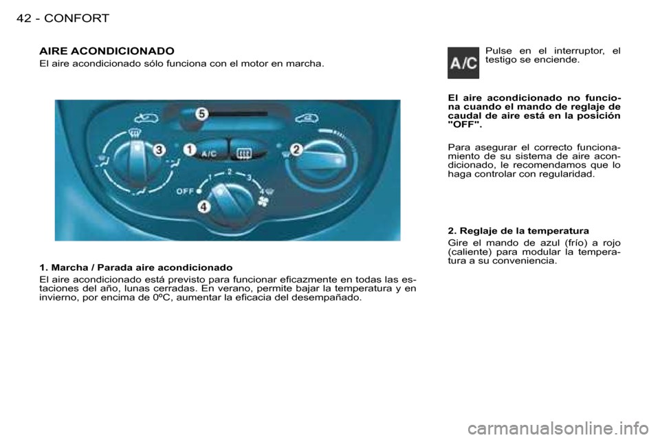 Peugeot 206 SW 2008  Manual del propietario (in Spanish) CONFORT
42 -
AIRE ACONDICIONADO
El aire acondicionado sólo funciona con el motor en marcha.
El  aire  acondicionado  no  funcio- 
na cuando el mando de reglaje de 
caudal  de  aire  está  en  la  po