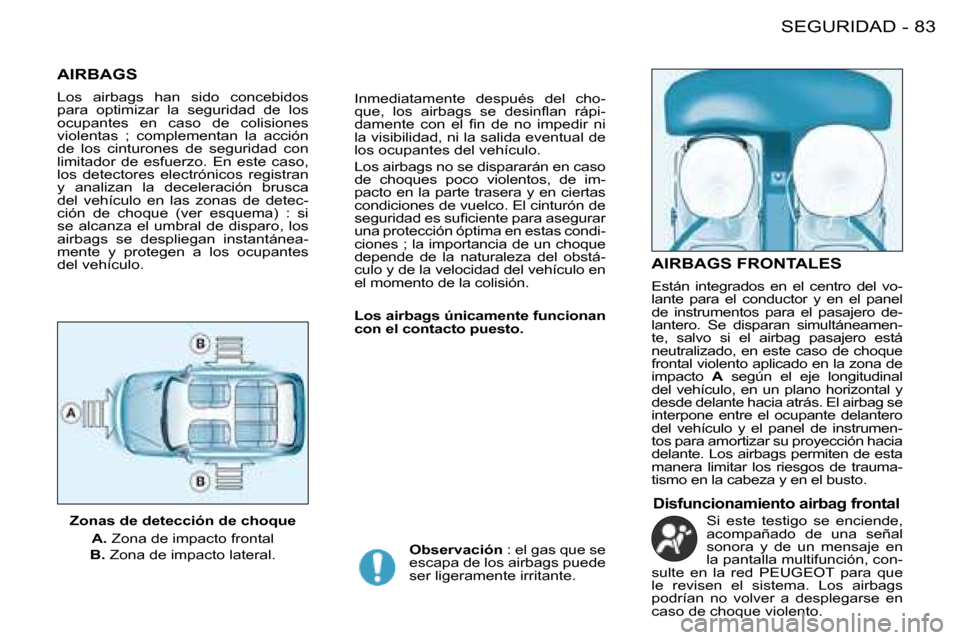 Peugeot 206 SW 2008  Manual del propietario (in Spanish) 83
SEGURIDAD
-
AIRBAGS
Los  airbags  han  sido  concebidos  
para  optimizar  la  seguridad  de  los 
ocupantes  en  caso  de  colisiones 
violentas  ;  complementan  la  acción 
de  los  cinturones 