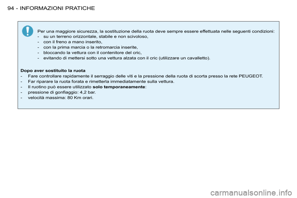 Peugeot 206 SW 2008  Manuale del proprietario (in Italian) INFORMAZIONI PRATICHE
94 -
Per una maggiore sicurezza, la sostituzione della ruota deve sempre  essere effettuata nelle seguenti condizioni:
-  su un terreno orizzontale, stabile e non scivoloso, 
-  