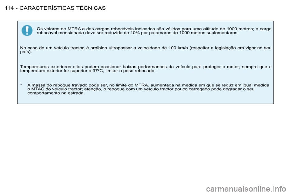 Peugeot 206 SW 2008  Manual do proprietário (in Portuguese) CARACTERÍSTICAS TÉCNICAS
114 -
Os valores de MTRA e das cargas rebocáveis indicados são válidos para  uma altitude de 1000 metros; a carga 
rebocável mencionada deve ser reduzida de 10% por pata