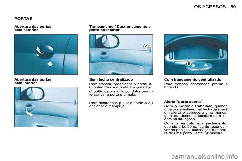 Peugeot 206 SW 2008  Manual do proprietário (in Portuguese) 59
OS ACESSOS
-
PORTAS
Abertura das portas   
pelo interior Trancamento / Destrancamento a 
partir do interior
Alerta "porta aberta" 
Com  o  motor  a  trabalhar,  quando 
uma porta estiver mal fechad