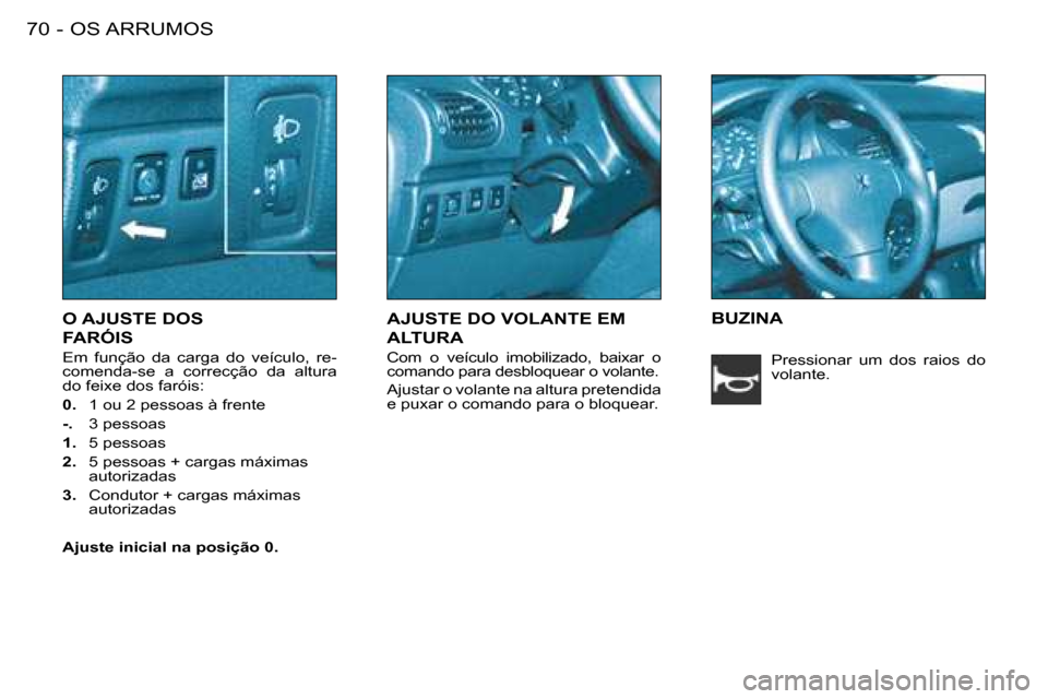 Peugeot 206 SW 2008  Manual do proprietário (in Portuguese) OS ARRUMOS
70 -
O AJUSTE DOS   
FARÓIS
Em  função  da  carga  do  veículo,  re- 
comenda-se  a  correcção  da  altura 
do feixe dos faróis: 
0.  1 ou 2 pessoas à frente 
-.   3 pessoas 
1.   5