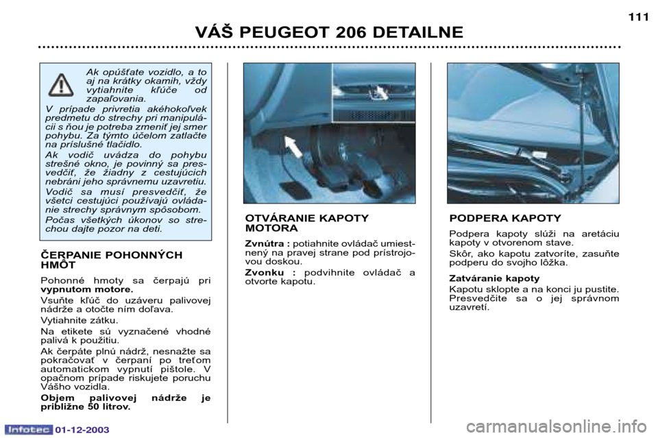 Peugeot 206 SW 2003.5 Užívateľská príručka (in Slovak) 01-12-2003
VÁŠ PEUGEOT 206 DETAILNE111
PODPERA KAPOTY
Podpera kapoty slúži na aretáciu
kapoty v otvorenom stave.
Skôr, ako kapotu zatvoríte, zasuňte
podperu do svojho lôžka. Z
a Peugeot 206 SW 2003.5 Užívateľská príručka (in Slovak) 01-12-2003
VÁŠ PEUGEOT 206 DETAILNE111
PODPERA KAPOTY
Podpera kapoty slúži na aretáciu
kapoty v otvorenom stave.
Skôr, ako kapotu zatvoríte, zasuňte
podperu do svojho lôžka. Z
a