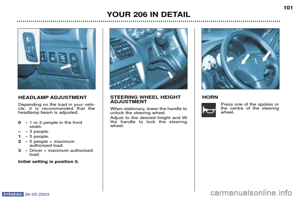 Peugeot 206 SW 2003  Owners Manual 26-05-2003
YOUR 206 IN DETAIL101
HEADLAMP ADJUSTMENT Depending on the load in your vehi- cle, it is recommended that theheadlamp beam is adjusted. 0- 1 or 2 people in the front seats.
Ð- 3 people.
1-
