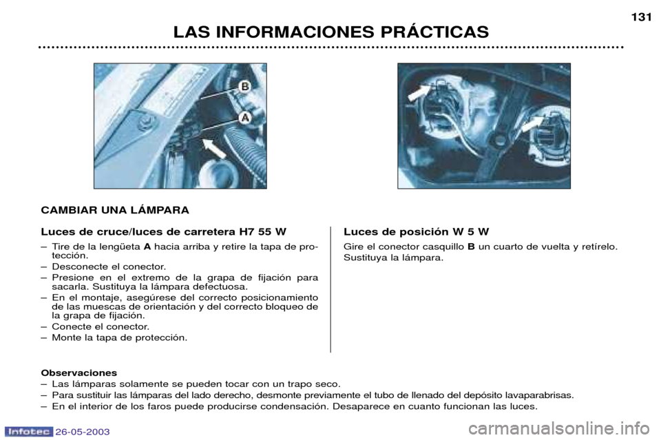 Peugeot 206 SW 2003  Manual del propietario (in Spanish) 26-05-2003
LAS INFORMACIONES PRçCTICAS131
Luces de cruce/luces de carretera H7 55 W 
Ð Tire de la lengŸeta  Ahacia arriba y retire la tapa de pro-
tecci—n.
Ð Desconecte el conector. 
Ð Presione