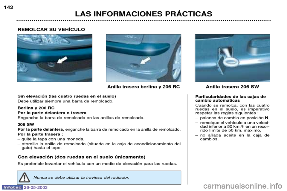 Peugeot 206 SW 2003 Manual del propietario (in Spanish) 26-05-2003
LAS INFORMACIONES PRçCTICAS
142
Sin elevaci—n (las cuatro ruedas en el suelo) Debe utilizar siempre una barra de remolcado. Berlina y 206 RC Por la parte delantera o traseraEnganche la b Peugeot 206 SW 2003 Manual del propietario (in Spanish) 26-05-2003
LAS INFORMACIONES PRçCTICAS
142
Sin elevaci—n (las cuatro ruedas en el suelo) Debe utilizar siempre una barra de remolcado. Berlina y 206 RC Por la parte delantera o traseraEnganche la b