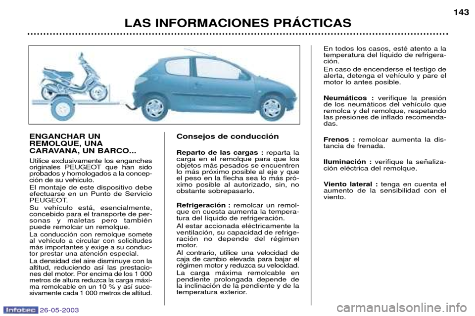 Peugeot 206 SW 2003 Manual del propietario (in Spanish) 26-05-2003
LAS INFORMACIONES PRçCTICAS143
ENGANCHAR UN REMOLQUE, UNA
CARAVANA, UN BARCO... Utilice exclusivamente los enganches
originales PEUGEOT que han sidoprobados y homologados a la concep-ci Peugeot 206 SW 2003 Manual del propietario (in Spanish) 26-05-2003
LAS INFORMACIONES PRçCTICAS143
ENGANCHAR UN REMOLQUE, UNA
CARAVANA, UN BARCO... Utilice exclusivamente los enganches
originales PEUGEOT que han sidoprobados y homologados a la concep-ci