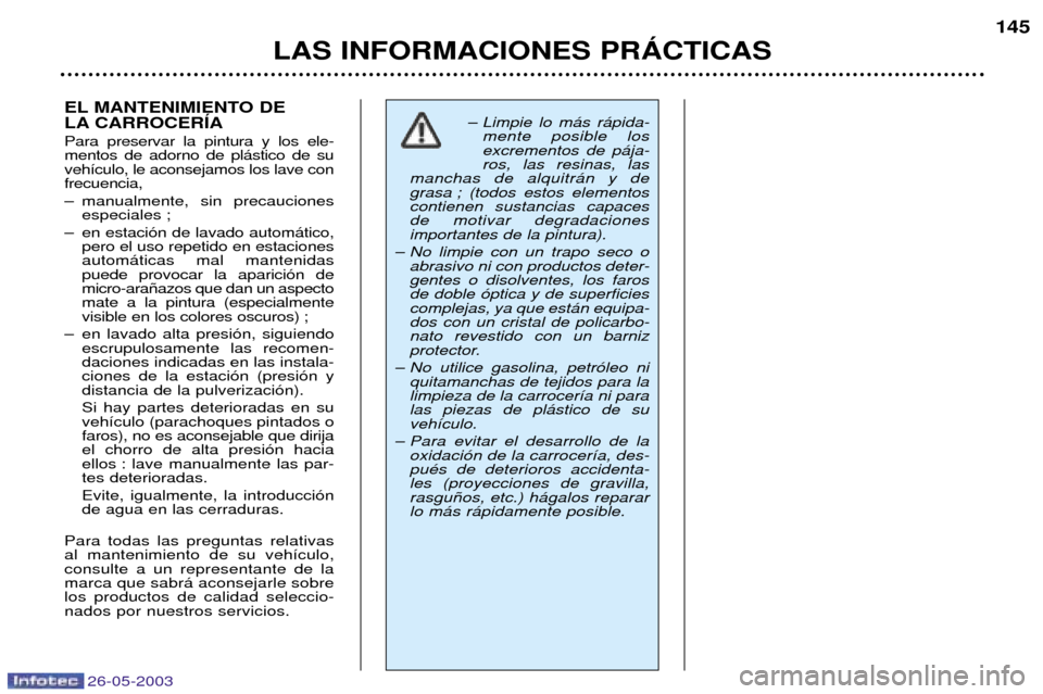 Peugeot 206 SW 2003 Manual del propietario (in Spanish) 26-05-2003
LAS INFORMACIONES PRçCTICAS145
EL MANTENIMIENTO DE
LA CARROCERêA Para preservar la pintura y los ele- mentos de adorno de pl‡stico de suveh’culo, le aconsejamos los lave confrecuenc Peugeot 206 SW 2003 Manual del propietario (in Spanish) 26-05-2003
LAS INFORMACIONES PRçCTICAS145
EL MANTENIMIENTO DE
LA CARROCERêA Para preservar la pintura y los ele- mentos de adorno de pl‡stico de suveh’culo, le aconsejamos los lave confrecuenc
