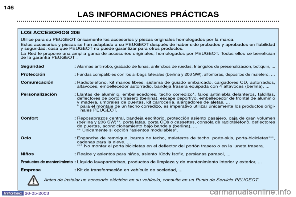 Peugeot 206 SW 2003 Manual del propietario (in Spanish) 26-05-2003
LAS INFORMACIONES PRçCTICAS
146
LOS ACCESORIOS 206
Utilice para su PEUGEOT œnicamente los accesorios y piezas originales homologados por la marca.
Estos accesorios y piezas se han adapt Peugeot 206 SW 2003 Manual del propietario (in Spanish) 26-05-2003
LAS INFORMACIONES PRçCTICAS
146
LOS ACCESORIOS 206
Utilice para su PEUGEOT œnicamente los accesorios y piezas originales homologados por la marca.
Estos accesorios y piezas se han adapt