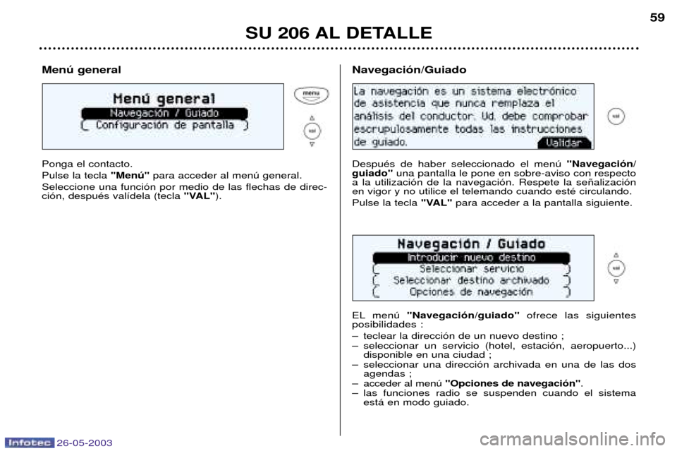 Peugeot 206 SW 2003  Manual del propietario (in Spanish) 26-05-2003
SU 206 AL DETALLE59
Menœ general Ponga el contacto. Pulse la tecla 
"Menœ"para acceder al menœ general.
Seleccione una funci—n por medio de las flechas de direc- ci—n, despuŽs val