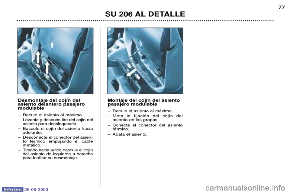 Peugeot 206 SW 2003  Manual del propietario (in Spanish) 26-05-2003
SU 206 AL DETALLE77
Desmontaje del coj’n del asiento delantero pasajeromodulable 
Ð Recule el asiento al m‡ximo. 
Ð Levante y despuŽs tire del coj’n del asiento para desbloquearlo.