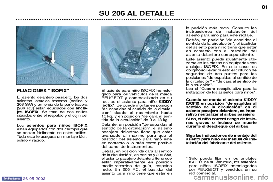 Peugeot 206 SW 2003 Manual del propietario (in Spanish) 26-05-2003
SU 206 AL DETALLE81
FIJACIONES "ISOFIX" El asiento delantero pasajero, los dos asientos laterales traseros (berlina y206 SW) y un tercio de la parte trasera(206 RC) est‡n equipados con a Peugeot 206 SW 2003 Manual del propietario (in Spanish) 26-05-2003
SU 206 AL DETALLE81
FIJACIONES "ISOFIX" El asiento delantero pasajero, los dos asientos laterales traseros (berlina y206 SW) y un tercio de la parte trasera(206 RC) est‡n equipados con a