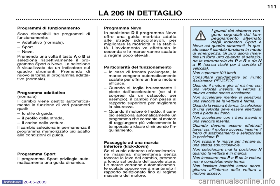 Peugeot 206 SW 2003  Manuale del proprietario (in Italian) 26-05-2003
LA 206 IN DETTAGLIO111
Programmi di funzionamento Sono disponibili tre programmi di funzionamento: 
Ð Adattativo (normale).
Ð Sport.
Ð Neve.Premendo una volta il tasto  Ao B si
seleziona