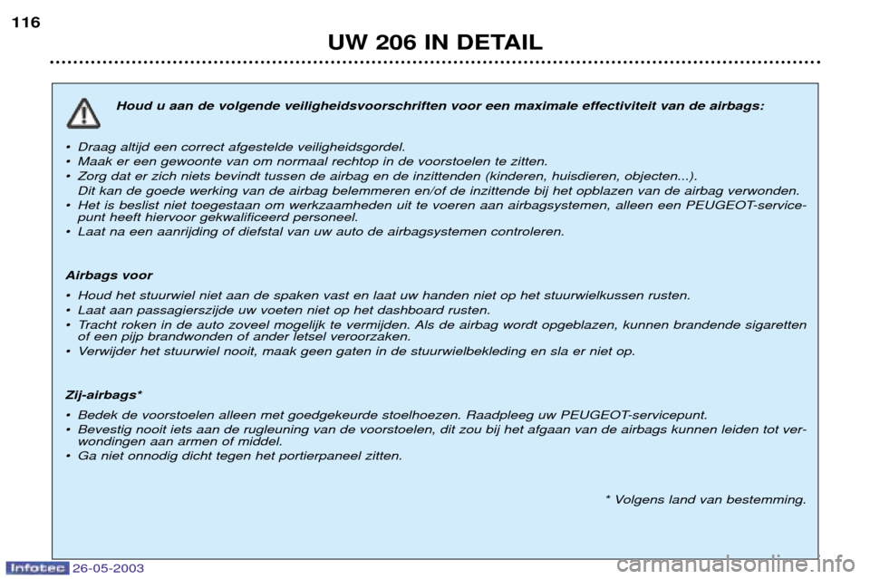 Peugeot 206 SW 2003  Handleiding (in Dutch) 26-05-2003
UW 206 IN DETAIL
116
Houd u aan de volgende veiligheidsvoorschriften voor een maximale effectiviteit van de airbags:
¥ Draag altijd een correct afgestelde veiligheidsgordel. 
¥ Maak er ee