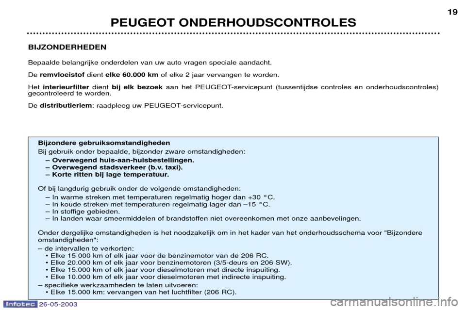 Peugeot 206 SW 2003  Handleiding (in Dutch) 26-05-2003
BIJZONDERHEDEN Bepaalde belangrijke onderdelen van uw auto vragen speciale aandacht. De remvloeistof dient elke 60.000 km of elke 2 jaar vervangen te worden.
Het  interieurfilter dient bij 