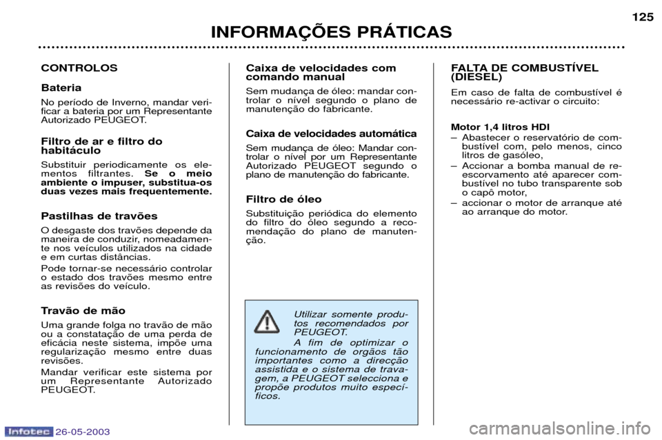 Peugeot 206 SW 2003  Manual do proprietário (in Portuguese) 26-05-2003
INFORMA‚ÍES PRçTICAS125
CONTROLOS Bateria No per’odo de Inverno, mandar veri- ficar a bateria por um Representante
Autorizado PEUGEOT. Filtro de ar e filtro do habit‡culo Substituir