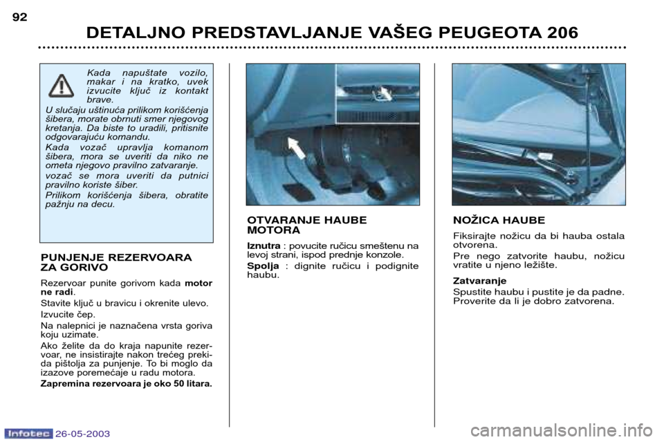 Peugeot 206 SW 2003  Упутство за употребу (in Serbian) 26-05-2003
DETALJNO PREDSTAVLJANJE VAŠEG PEUGEOTA 206
92
NO
ŽICA HAUBE
Fiksirajte no žicuda bi hauba ostala
otvorena. Pre nego  zatvorite  haubu , nožicu
vratite u njeno ležište .
ZatvaranjeSpus