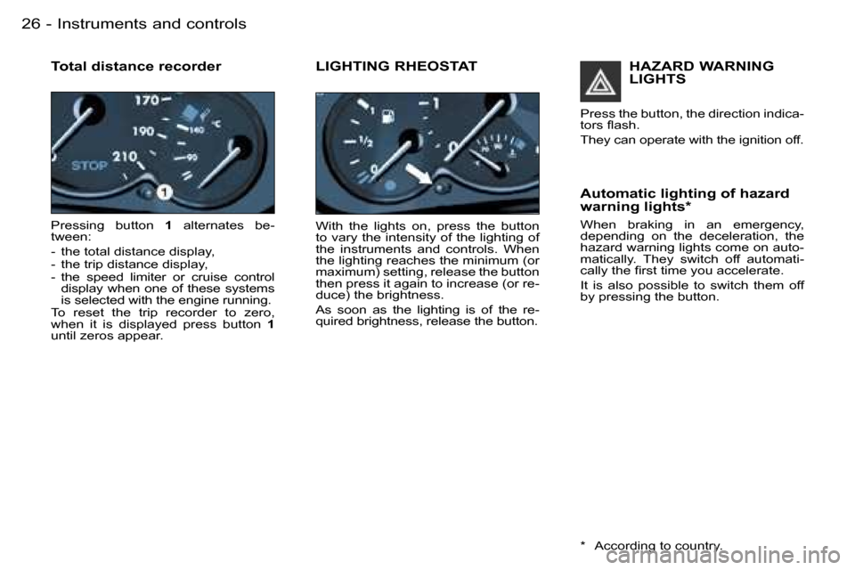 Peugeot 206 SW Dag 2006  Owners Manual �2�6 �-
�T�o�t�a�l� �d�i�s�t�a�n�c�e� �r�e�c�o�r�d�e�r
�P�r�e�s�s�i�n�g�  �b�u�t�t�o�n� �1�  �a�l�t�e�r�n�a�t�e�s�  �b�e�-
�t�w�e�e�n�:�  
�-�  �t�h�e� �t�o�t�a�l� �d�i�s�t�a�n�c�e� �d�i�s�p�l�a�y�, 
