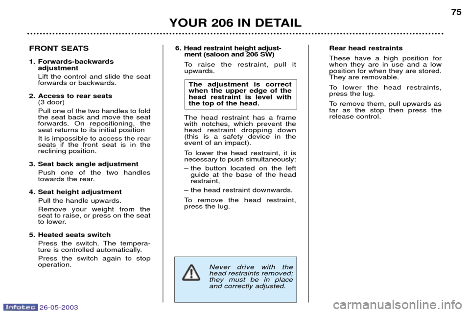 Peugeot 206 SW Dag 2003 Owners Manual 26-05-2003
YOUR 206 IN DETAIL75
6. Head restraint height adjust-
ment (saloon and 206 SW)
To raise the restraint, pull it upwards.
The adjustment is correctwhen the upper edge of thehead restraint is Peugeot 206 SW Dag 2003 Owners Manual 26-05-2003
YOUR 206 IN DETAIL75
6. Head restraint height adjust-
ment (saloon and 206 SW)
To raise the restraint, pull it upwards.
The adjustment is correctwhen the upper edge of thehead restraint is
