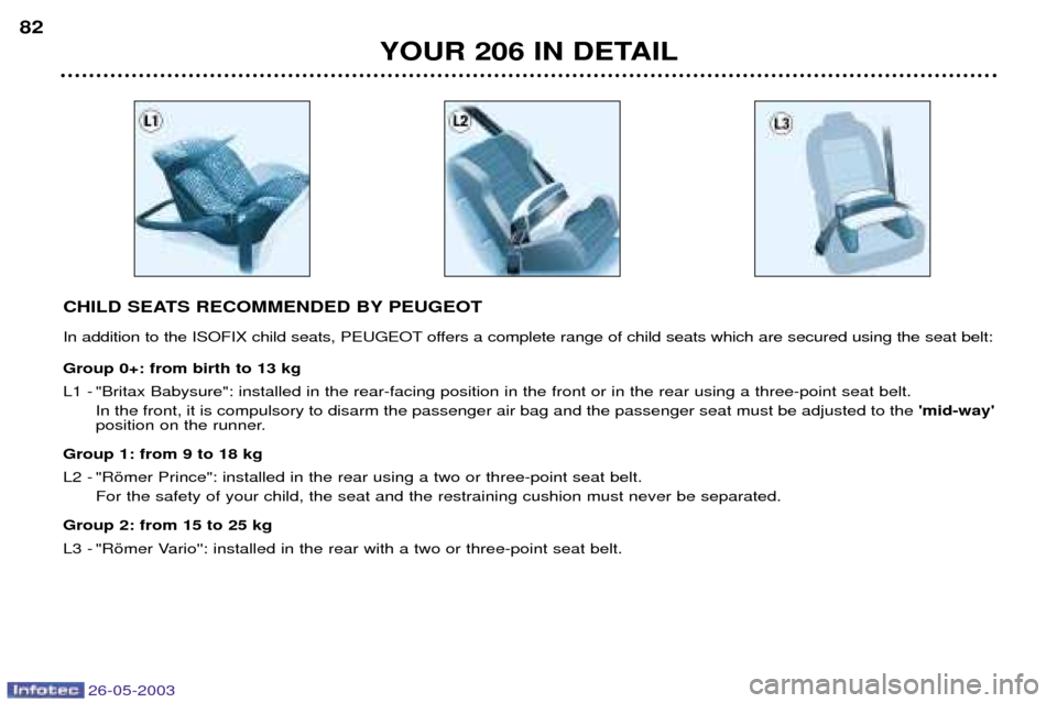 Peugeot 206 SW Dag 2003  Owners Manual 26-05-2003
YOUR 206 IN DETAIL
82
CHILD SEATS RECOMMENDED BY PEUGEOT 
In addition to the ISOFIX child seats, PEUGEOT offers a complete range of child seats which are secured using the seat belt: Group 