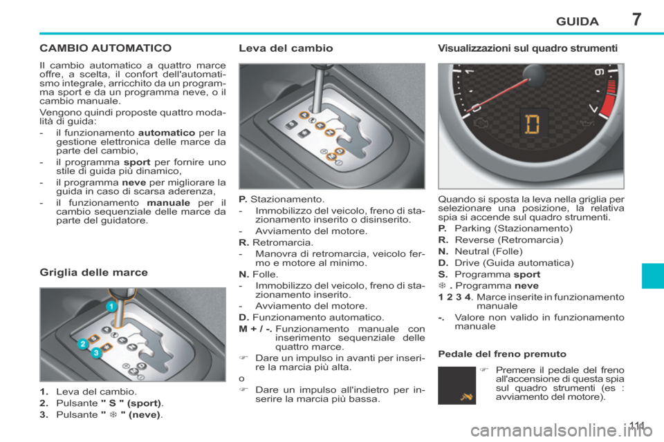 Peugeot 207 CC 2014  Manuale del proprietario (in Italian) 7GUIDA
111
207cc_it_Chap07_Conduite_ed01-2014
CAMBIO AUTOMATICO 
 Il cambio automatico a quattro marce 
offre, a scelta, il confort dellautomati-
smo integrale, arricchito da un program-
ma sport e d